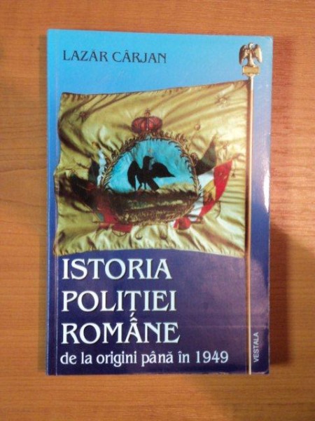 ISTORIA POLITIEI ROMANE DE LA ORIGINI PANA IN 1949 de LAZAR CARJAN , 2000