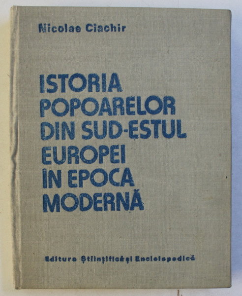 ISTORIA POPOARELOR DIN SUD ESTUL EUROPEI IN EPOCA MODERNA de NICOLAE CIACHIR , BUCURESTI 1987