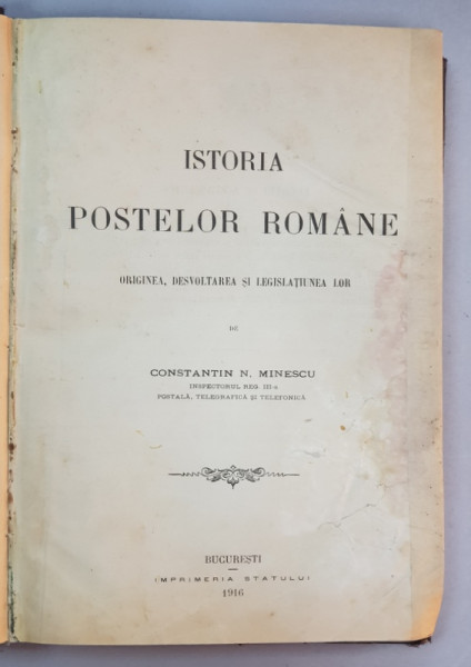 ISTORIA POSTELOR ROMANE. ORIGINEA, DESVOLTAREA SI LEGISLATIUNEA LOR de CONSTANTIN N. MINESCU - BUCURESTI, 1916
