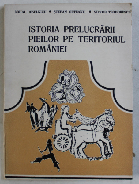 ISTORIA PRELUCARII PIEILOR PE TERITORIUL ROMANIEI de MIHAI DESELNICU ...VICTOR TEODORESCU , 1984