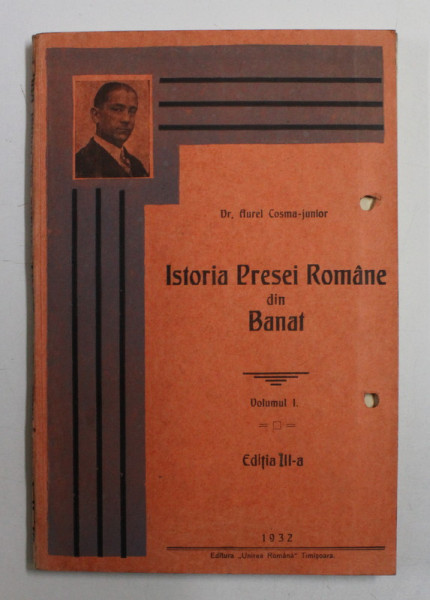 ISTORIA PRESEI ROMANE DIN BANAT de AUREL COSMA - JUNIOR , VOLUMUL I , 1932 , COPERTA PRINCIPALA PREZINTA DOUA PERFORATII *