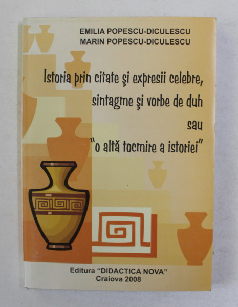 ISTORIA PRIN CITATE SI EXPRESII CELEBRE , SINTAGME SI VORBE DE DUH ...de EMILIA POPESCU - DICULESCU si MARIN POPESCU - DICULESCU , 2008