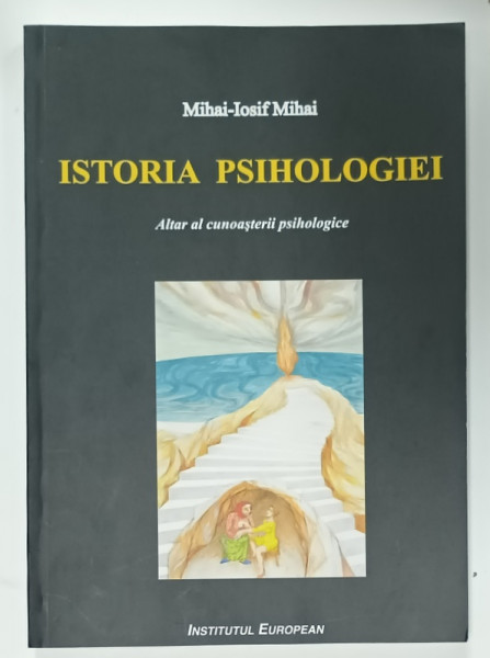 ISTORIA PSIHOLOGIEI , ALTAR AL CUNOASTERII PSIHOLOGICE de MIHAI - IOSIF MIHAI , 2007