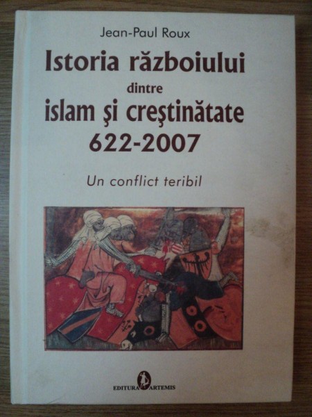 ISTORIA RAZBOIULUI DINTRE ISLAM SI CRESTINATATE 622-2007 de JEAN-PAUL ROUX , 2007