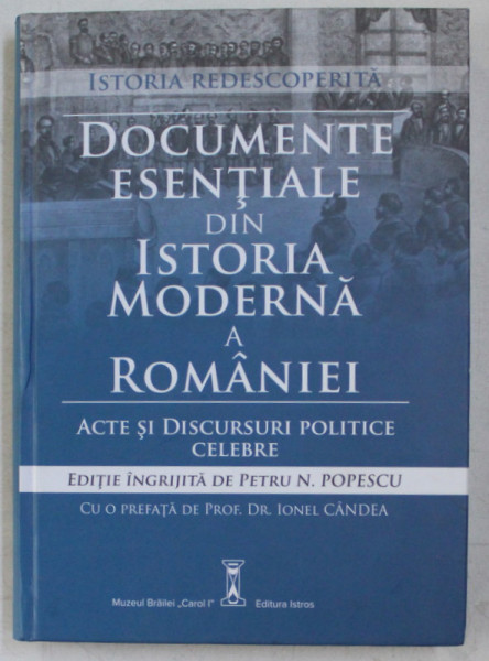 ISTORIA REDESCOPERITA , DOCUMENTE ESENTIALE DIN ISTORIA MODERNA A ROMANIEI , ACTE SI DISCURSURI POLITICE CELEBRE , editie ingrijita de PETRU N. POPESCU , 2015