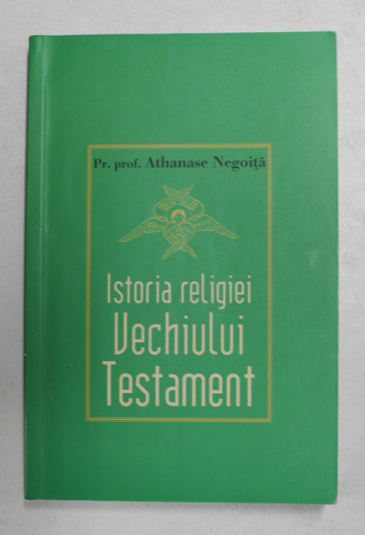 ISTORIA RELIGIEI VECHIULUI TESTAMENT de Pr. Prof . ATHANASE NEGOITA , 2006