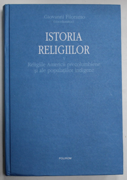 ISTORIA RELIGIILOR de GIOVANNI FILORAMO , VOLUMUL V : RELIGIILE AMERICII PRECOLUMBIENE SI ALE POPULATIILOR INDIGENE , 2010