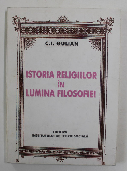 ISTORIA RELIGIILOR IN LUMINA FILOSOFIEI de C.I. GULIAN , 1997 , DEDICATIE CATRE STELIAN NEAGOE *