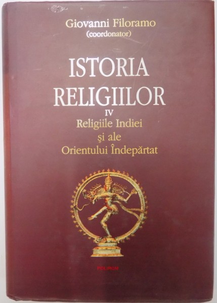 ISTORIA RELIGIILOR  , VOL IV , RELIGIILE INDIEI SI ALE ORIENTULUI INDEPARTAT de GIOVANNI FILORAMO 2010