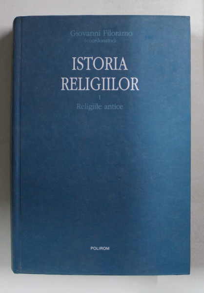 ISTORIA RELIGIILOR, VOLUMUL I, RELIGIILE ANTICE de GIOVANNI FILORAMO, 2008 , NU PREZINTA SUPRACOPERTA / MINIMA UZURA