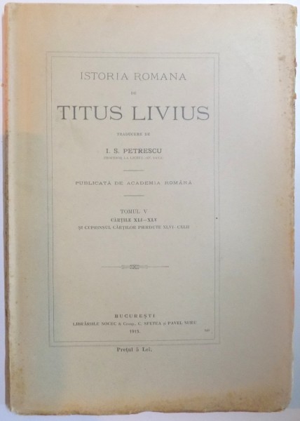 ISTORIA ROMANA DE TITUS LIVIUS, TOMUL V CARTILE XLI-XLV SI CUPRINSUL CARTILOR PIERDUTE XLVI-CXLII  1915