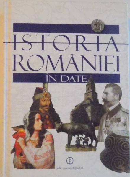 ISTORIA ROMANIEI IN DATE de DINU C. GIURESCU, MARCEL D. POPA, ALEXANDRU STANCIULESCU, EDITIA A III - A REVAZUTA SI ADAUGITA, 2010