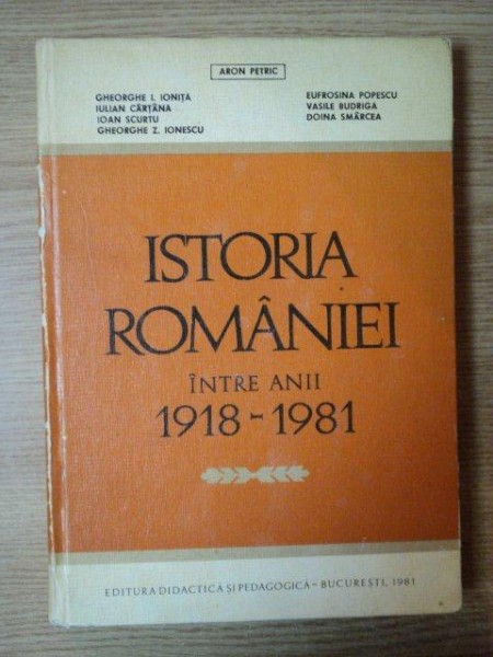 ISTORIA ROMANIEI INTRE ANII 1918-1981 de ARON PETRIC ... DOINA SMARCEA , 1981