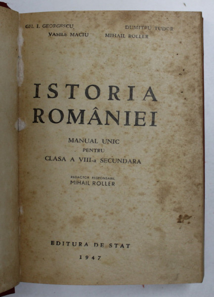 ISTORIA ROMANIEI. MANUAL UNIC PENTRU CLASA A VIII-A SECUNDARA  de GH. I. GEORGESCU .... MIHAIL ROLLER, 1947 * COPERTA REFACUTA CARTONATA