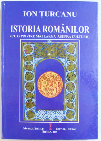 ISTORIA ROMANILOR (CU O PRIVIRE MAI LARGA ASUPRA CULTURII) de ION TURCANU, 2007