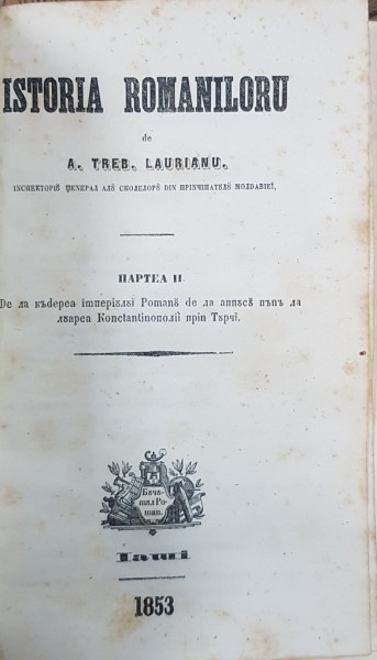 ISTORIA ROMANILOR de A. TREB. LAURIANU. PARTEA II, PARTEA III SI SUPLIMENT LA ISTORIA ROMANILOR - IASI, 1853