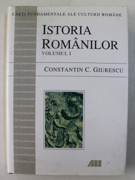 ISTORIA ROMANILOR de CONSTANTIN C. GIURESCU , VOLUMUL I , 2000