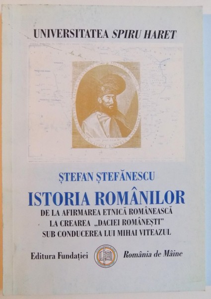 ISTORIA ROMANILOR DE LA AFIRMAREA ETNICA ROMANEASCA LA CREAREA "DACIEI ROMANESTI" SUB CONDUCEREA LUI MIHAI VITEAZUL de STEFAN STEFANESCU , 2005