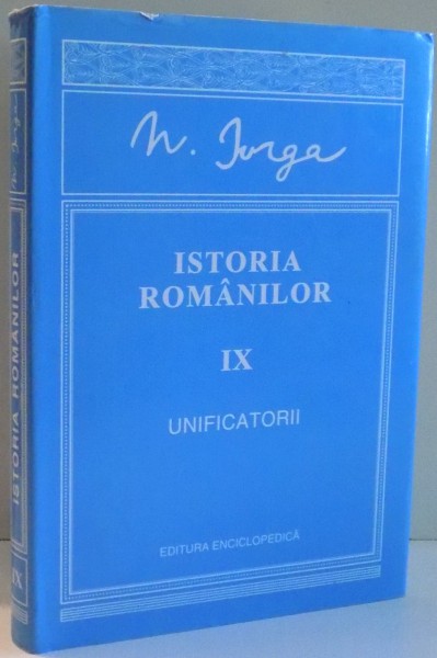 ISTORIA ROMANILOR de N. IORGA, VOL IX: UNIFICATORII , 2010