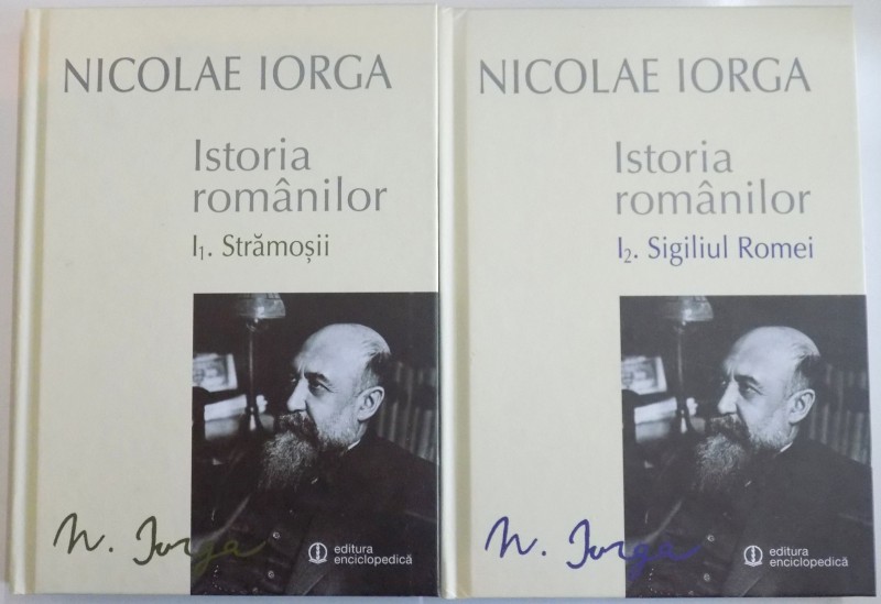 ISTORIA ROMANILOR de NICOLAE IORGA , VOL 1 - PARTEA INTAI : STRAMOSII , PARTEA A DOUA : SIGILIUL ROMEI , 2014