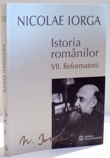 ISTORIA ROMANILOR de NICOLAE IORGA , VOL VII : REFORMATORII , 2015