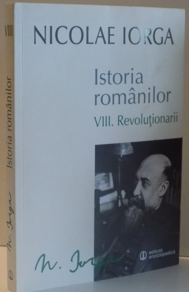 ISTORIA ROMANILOR de NICOLAE IORGA , REVOLUTIONARII , VOL VIII , 2015