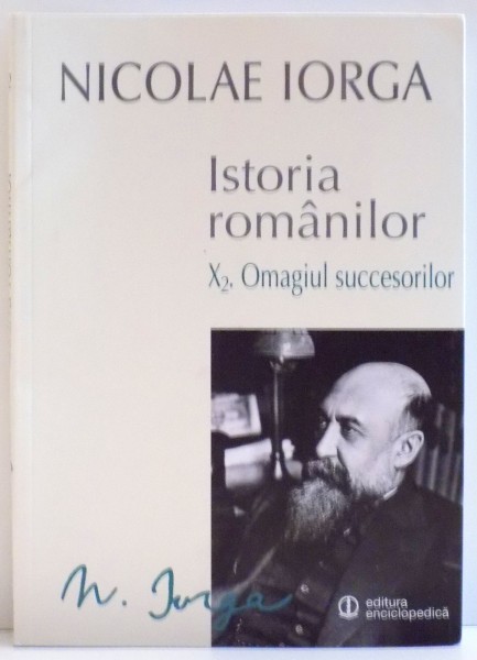 ISTORIA ROMANILOR de NICOLAE IORGA , VOL X 2 : OMAGIU SUCCESORILOR , 2015