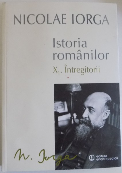 ISTORIA ROMANILOR de NICOLAE IORGA , VOL X1 : INTREGITORII , 2015