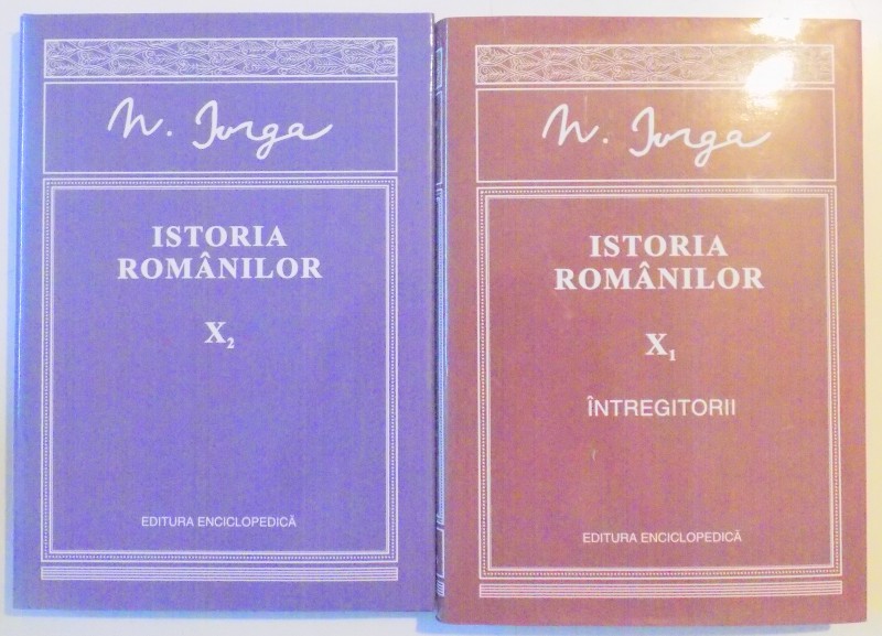 ISTORIA ROMANILOR de NICOLAE IORGA , VOL X1-INTREGITORII - VOL X2 , 2011