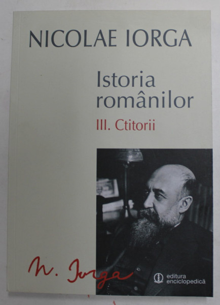 ISTORIA ROMANILOR de NICOLAE IORGA , VOLUMUL III : CTITORII , 2014