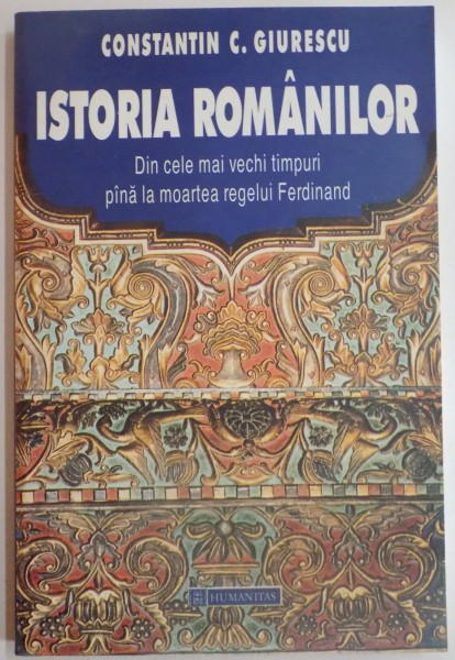 ISTORIA ROMANILOR DIN CELE MAI VECHI TIMPURI PANA LA MOARTEA REGELUI FERDINAND de CONSTANTIN C. GIURESCU , 2000