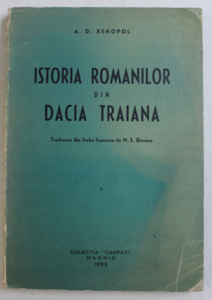 ISTORIA ROMANILOR DIN DACIA TRAIANA de A.D.XENOPOL ,  APARUTA LA EDITURA MISCARII LEGIONARE DIN EXIL , 1953