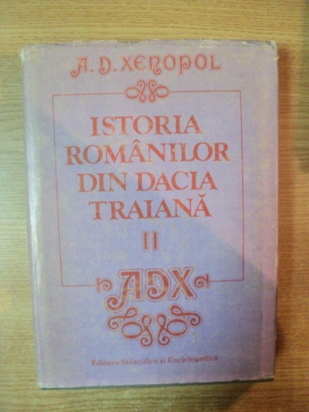 ISTORIA ROMANILOR DIN DACIA TRAIANA , VOL. II ,  ED. a IV a de A. D. XENOPOL , Bucuresti 1986
