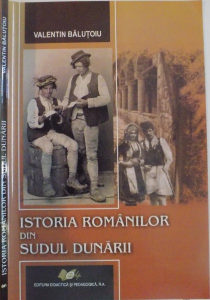 ISTORIA ROMANILOR DIN SUDUL DUNARII de VALENTIN BALUTOIU, 2010