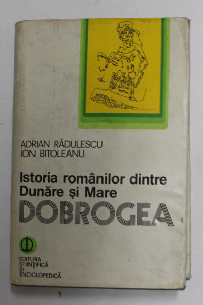 ISTORIA ROMANILOR DINTRE DUNARE SI MAREA - DOBROGEA de ADRIAN RADULESCU si ION BITOLEANU , 1979, DEDICATIE *