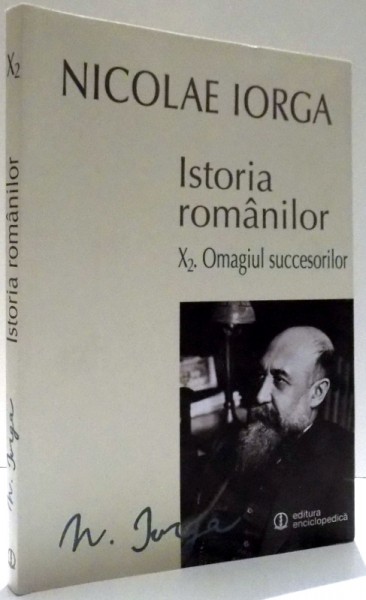 ISTORIA ROMANILOR, ED. A II-A , OMAGIUL SUCCESORILOR  de NICOLAE IORGA , 2015