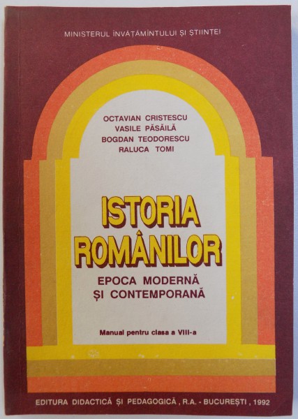 ISTORIA ROMANILOR  - EPOCA MODERNA SI CONTEMPORANA  - MANUAL PENTRU CLASA A VIII - A de OCTAVIAN CRISTESCU...RALUCA TOMI, 1992