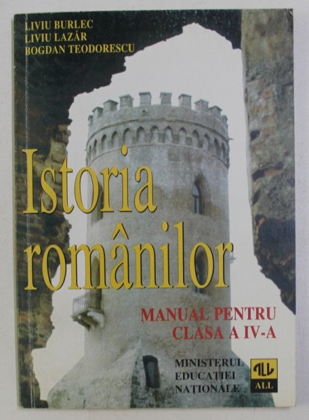 ISTORIA ROMANILOR , MANUAL PENTRU CLASA a - IV - a de LIVIU BURLEC , LIVIU LAZAR , BOGDAN TEODORESCU , 1997