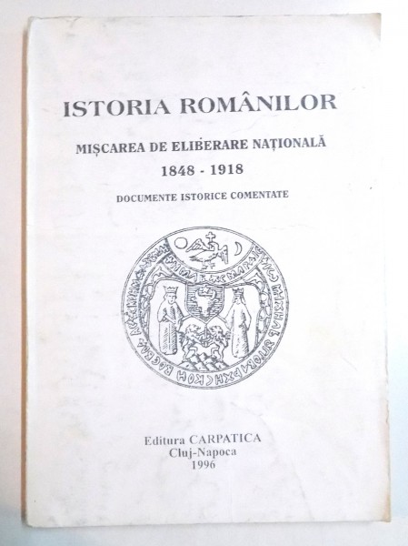 ISTORIA ROMANILOR , MISCAREA DE ELIBERARE NATIONALA 1848-1918 , DOCUMENTE ISTORICE COMENTATE , 1996