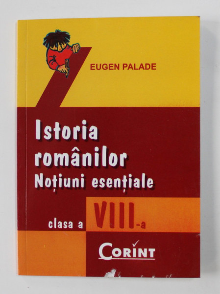 ISTORIA ROMANILOR - NOTIUNI ESENTIALE , CLASA A VIII-A de EUGEN PALADE , 2007