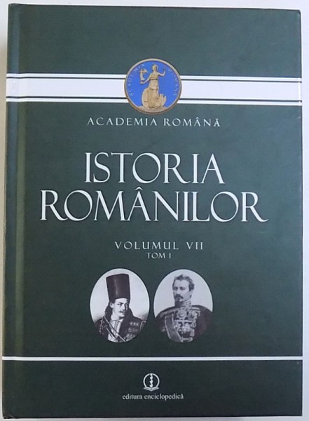 ISTORIA ROMANILOR VOL. VII , TOM I  - CONSTITUIREA ROMANIEI MODERNE ( 1821 - 1878 ) , coordonator DAN BERINDEI , 2015