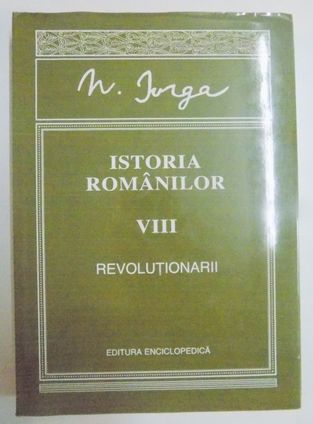 ISTORIA ROMANILOR VOL VIII : REVOLUTIONARII de N. IORGA , EDITIA A II A , 2006