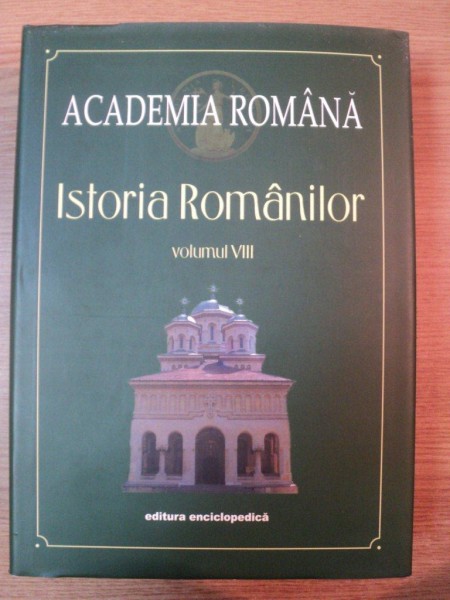 ISTORIA ROMANILOR , VOL VIII - ROMANIA INTREGITA , ACADEMIA ROMANA de IOAN SCURTU , PETRE OTU , 2003 , LIPSA PLANSE ARBORE GENEALOGIC