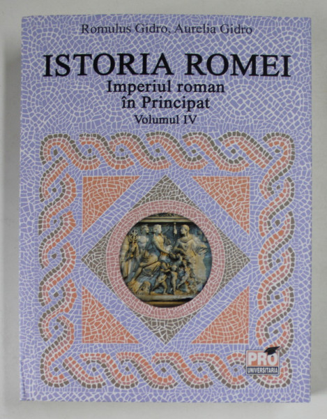 ISTORIA ROMEI , IMPERIUL ROMAN IN PRINCIPAT , VOLUMUL IV de ROMULUS GIDRO si AURELIA GIDRO , 2023