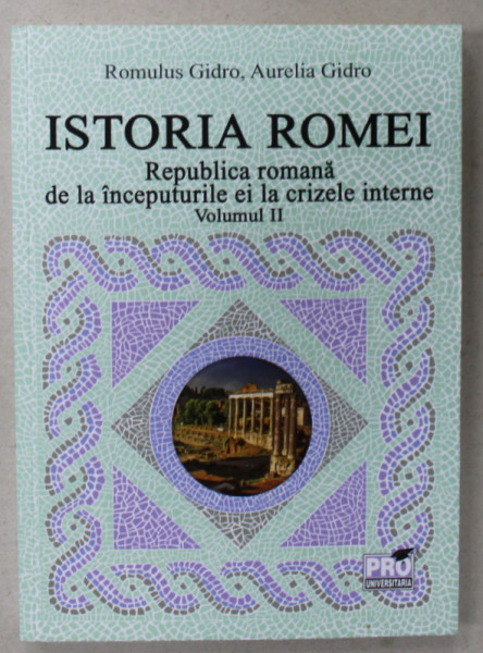 ISTORIA ROMEI , REPUBLICA ROMANA DE LA INCEPUTURILE EI LA CRIZELE INTERNE , VOLUMUL II de ROMULUS GIDRO si AURELIA GIDRO , 2023