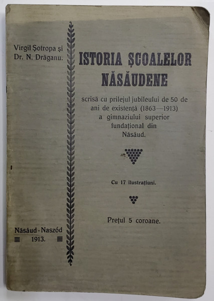 Istoria Scoalelor Nasaudene de Virgil Sotropa  si Dr. N. Draganu - Nasaud, 1913