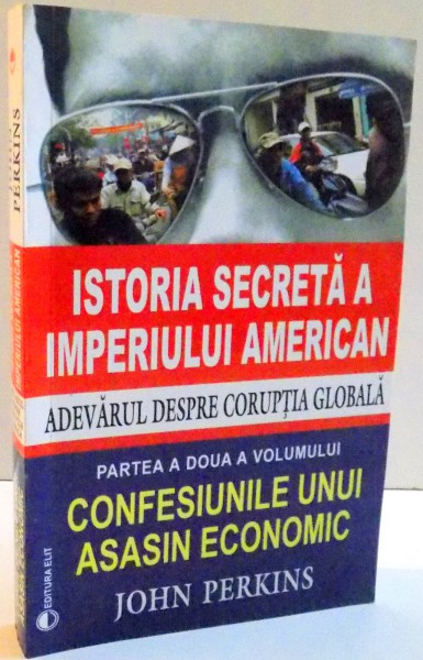 ISTORIA SECRETA A IMPERIULUI AMERICAN , PARTEA A II-A VOLUMULUI CONFESIUNILE UNUI ASASIN ECONOMIC de JOHN PERKINS , 2009