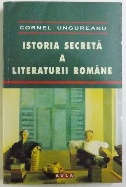 ISTORIA SECRETA A LITERATURII ROMANE de CORNEL  UNGUREANU , 2007 ,