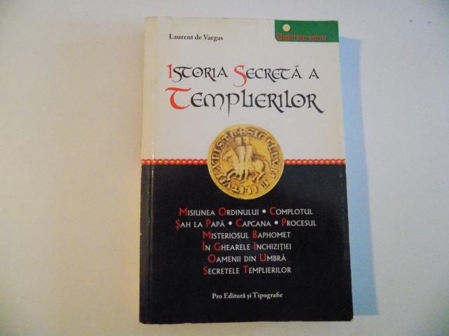 ISTORIA SECRETA A TEMPLIERILOR , MISIUNEA ORDINULUI , COMPLOTUL , SAH LA PAPA , CAPCANA , PROCESUL , MISTERIOSUL BAPHOMET , IN GHEARELE INCHIZITIEI , OAMENII DIN UMBRA , SECRETELE TEMPLIERILOR de LAURENT de VARGAS , 2000