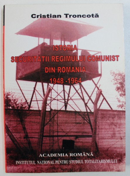 ISTORIA SECURITATII REGIMULUI COMUNIST DIN ROMANIA VOL. I : 1948 - 1964  de CRISTIAN TRONCOTA , 2003